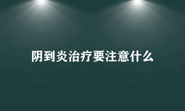 阴到炎治疗要注意什么