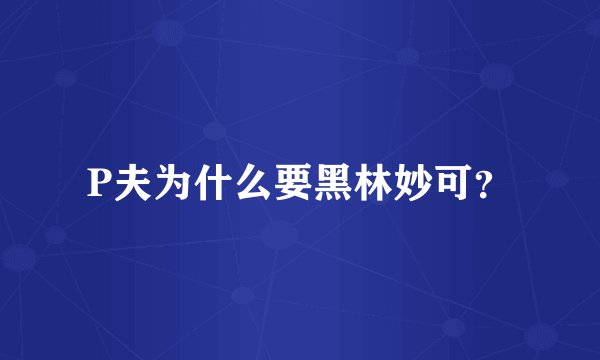 P夫为什么要黑林妙可？