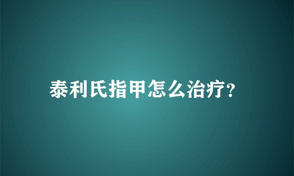 泰利氏指甲怎么治疗？