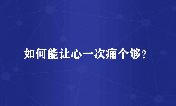 如何能让心一次痛个够？