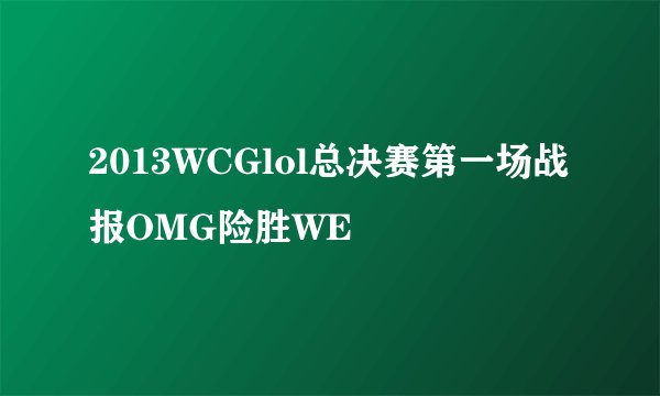 2013WCGlol总决赛第一场战报OMG险胜WE