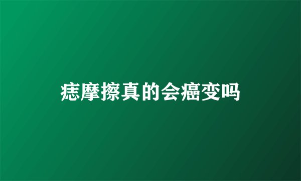 痣摩擦真的会癌变吗