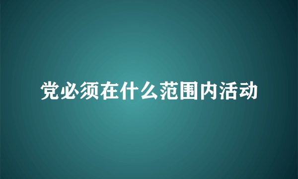 党必须在什么范围内活动
