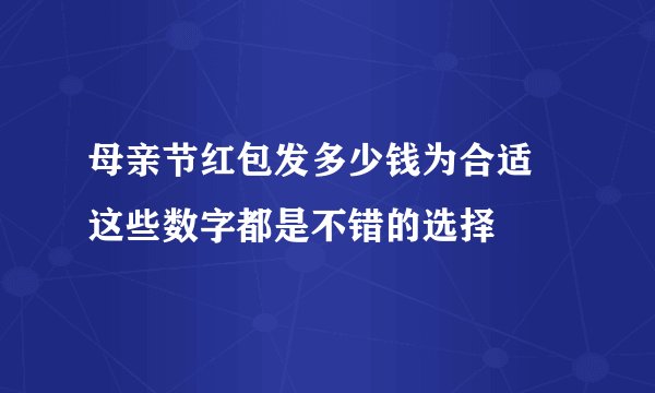 母亲节红包发多少钱为合适 这些数字都是不错的选择