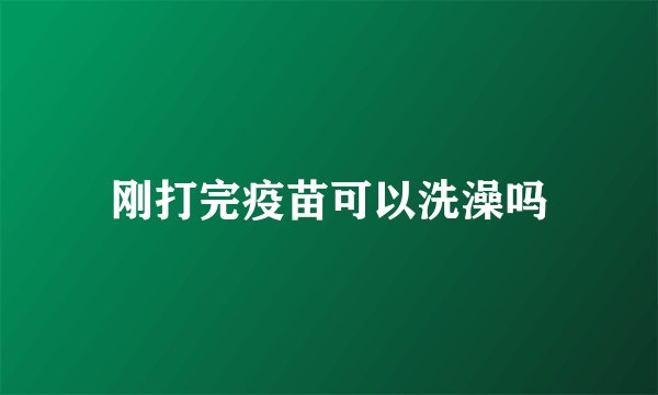 刚打完疫苗可以洗澡吗