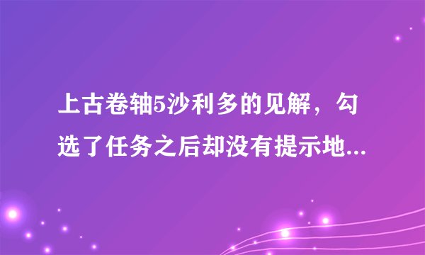 上古卷轴5沙利多的见解，勾选了任务之后却没有提示地点，怎么办？说coc qasmoke就算了。