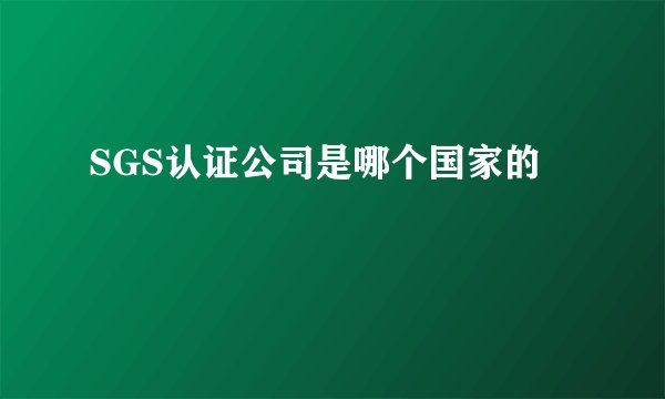 SGS认证公司是哪个国家的