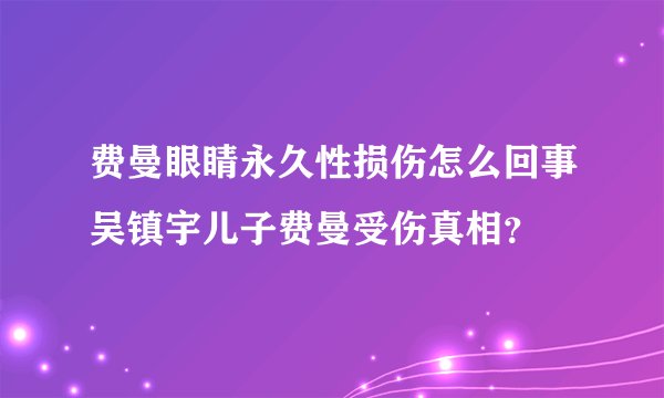 费曼眼睛永久性损伤怎么回事吴镇宇儿子费曼受伤真相？