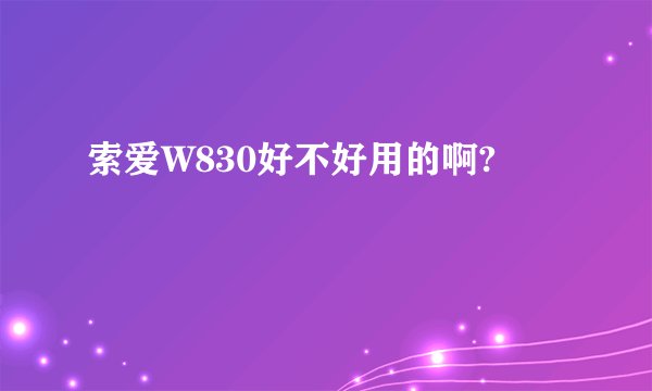 索爱W830好不好用的啊?