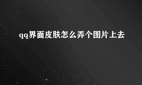 qq界面皮肤怎么弄个图片上去