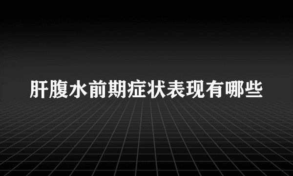 肝腹水前期症状表现有哪些