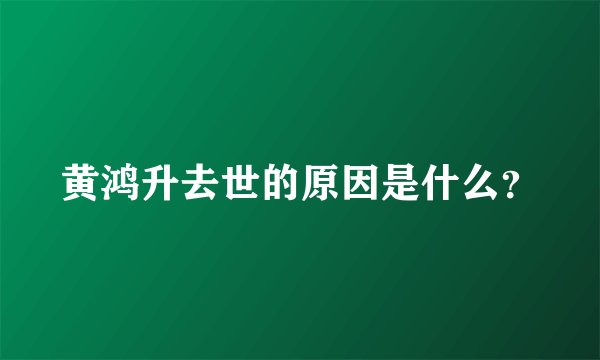 黄鸿升去世的原因是什么？