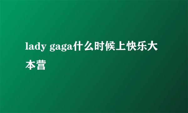 lady gaga什么时候上快乐大本营