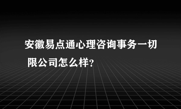安徽易点通心理咨询事务一切 限公司怎么样？
