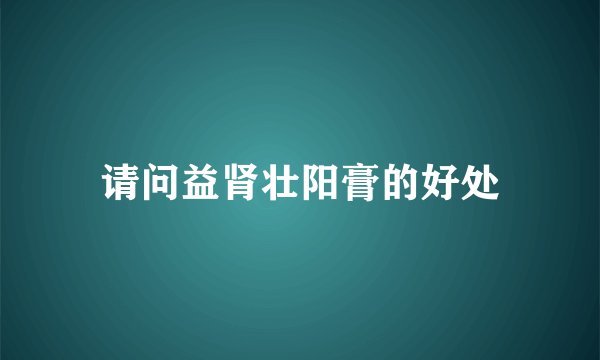 请问益肾壮阳膏的好处
