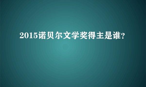 2015诺贝尔文学奖得主是谁？