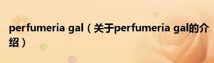 perfumeria gal（关于perfumeria gal的介绍）