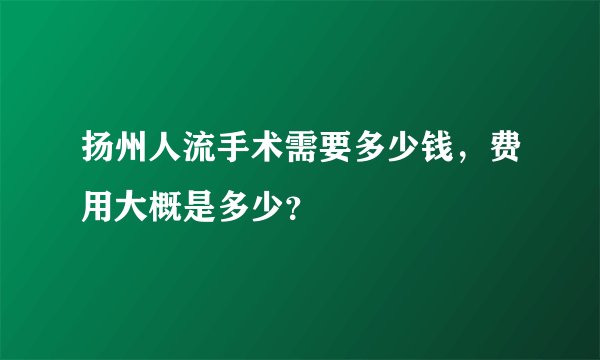 扬州人流手术需要多少钱，费用大概是多少？
