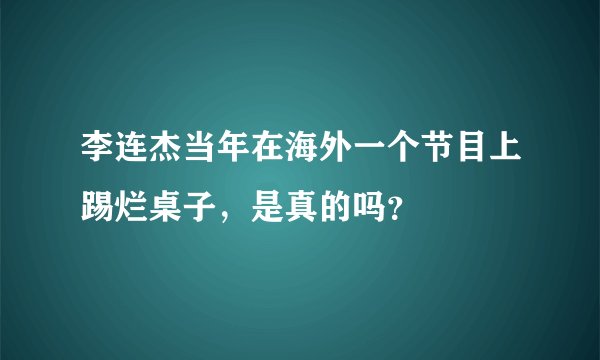 李连杰当年在海外一个节目上踢烂桌子，是真的吗？