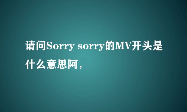 请问Sorry sorry的MV开头是什么意思阿，