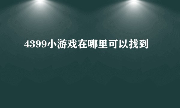 4399小游戏在哪里可以找到