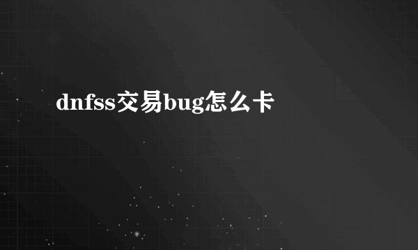 dnfss交易bug怎么卡