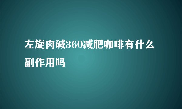 左旋肉碱360减肥咖啡有什么副作用吗