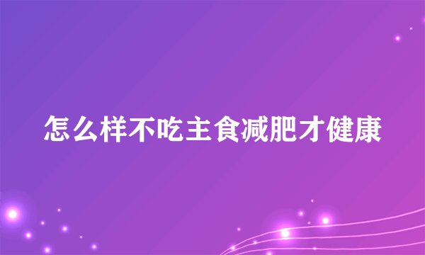 怎么样不吃主食减肥才健康