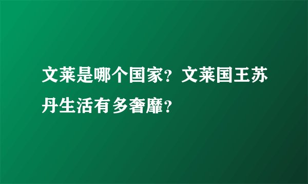 文莱是哪个国家？文莱国王苏丹生活有多奢靡？