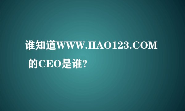谁知道WWW.HAO123.COM 的CEO是谁?