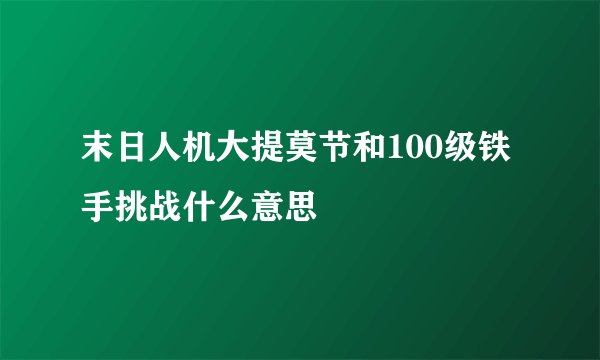 末日人机大提莫节和100级铁手挑战什么意思