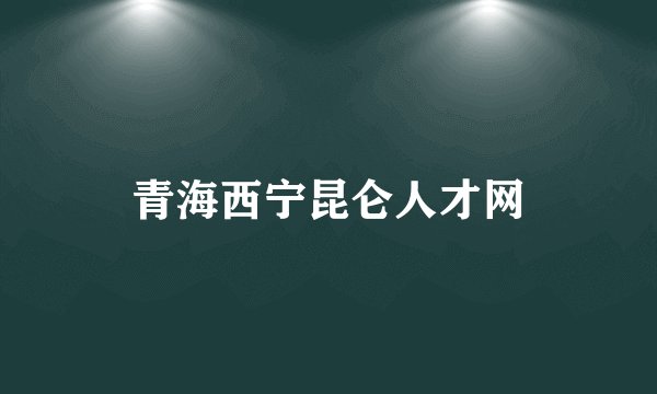 青海西宁昆仑人才网