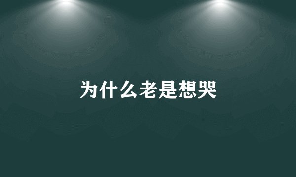 为什么老是想哭
