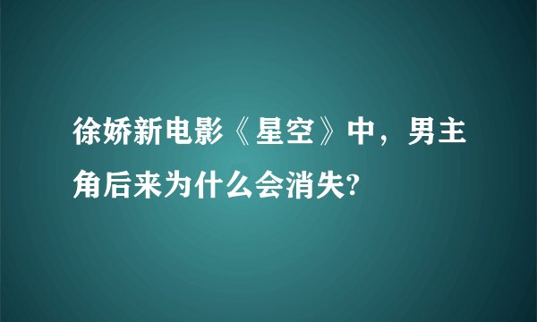 徐娇新电影《星空》中，男主角后来为什么会消失?
