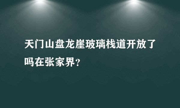 天门山盘龙崖玻璃栈道开放了吗在张家界？