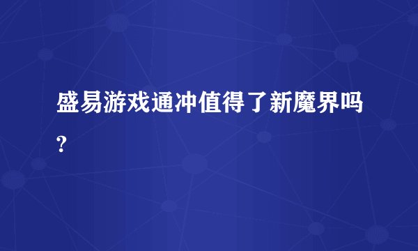 盛易游戏通冲值得了新魔界吗?