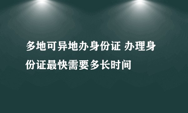 多地可异地办身份证 办理身份证最快需要多长时间