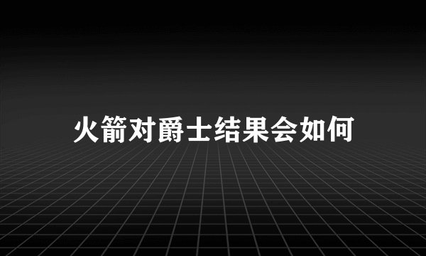 火箭对爵士结果会如何