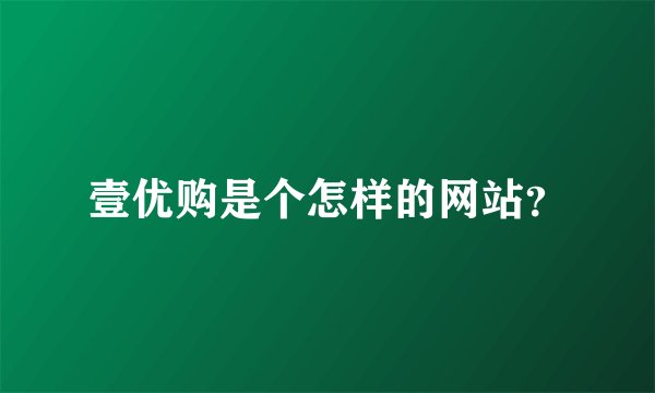 壹优购是个怎样的网站？