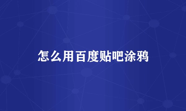 怎么用百度贴吧涂鸦