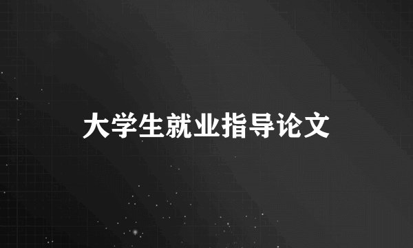 大学生就业指导论文
