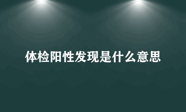 体检阳性发现是什么意思