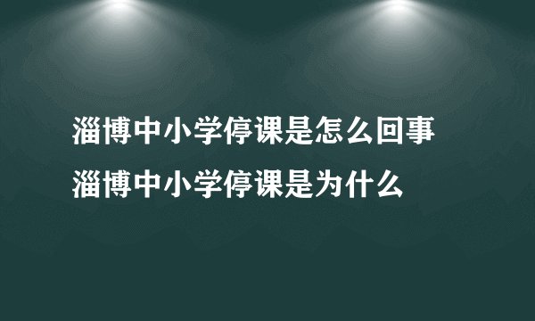 淄博中小学停课是怎么回事 淄博中小学停课是为什么