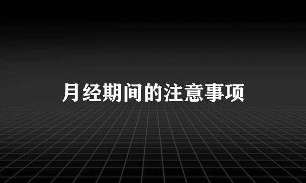 月经期间的注意事项