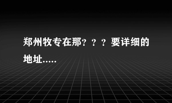 郑州牧专在那？？？要详细的地址.....