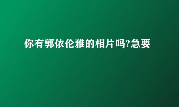 你有郭依伦雅的相片吗?急要