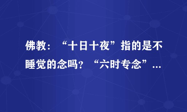 佛教：“十日十夜”指的是不睡觉的念吗？“六时专念”和“五体投地”又是什么意思？