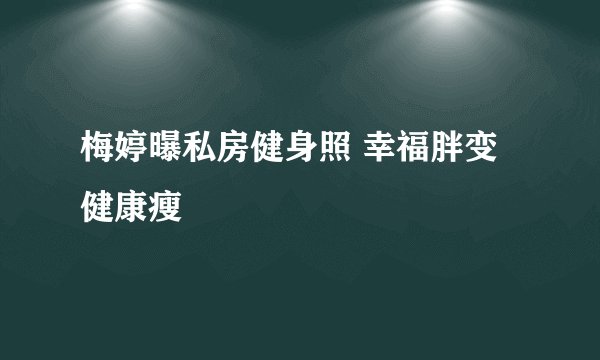 梅婷曝私房健身照 幸福胖变健康瘦