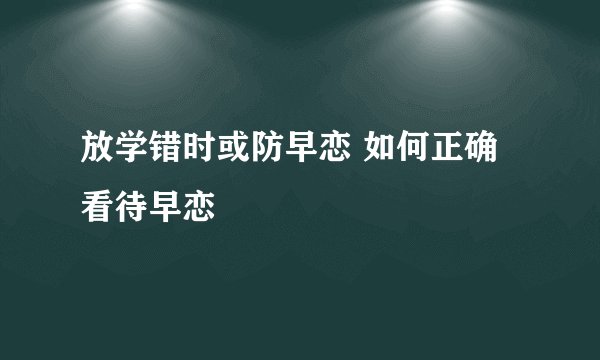 放学错时或防早恋 如何正确看待早恋