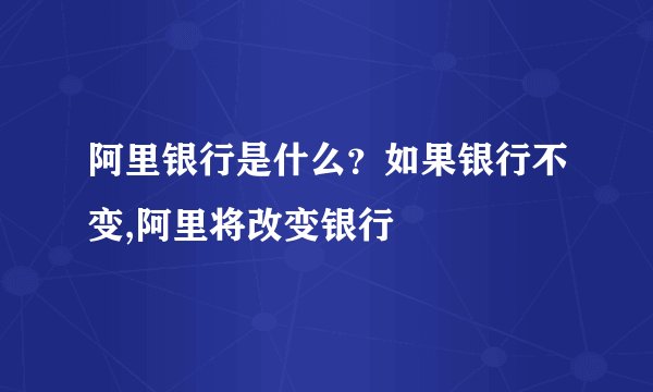 阿里银行是什么?如果银行不变,阿里将改变银行